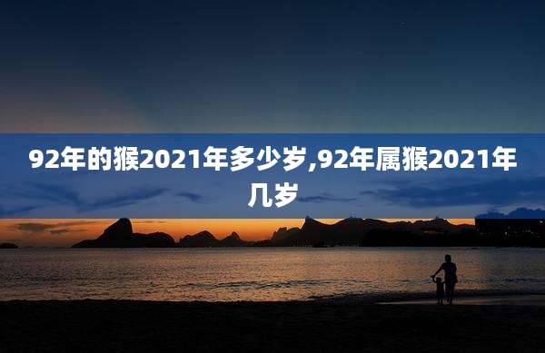 92年的猴2021年多少岁,92年属猴2021年几岁