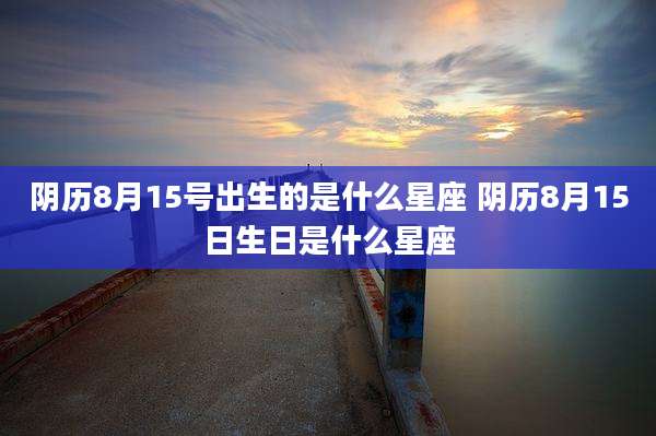 阴历8月15号出生的是什么星座 阴历8月15日生日是什么星座