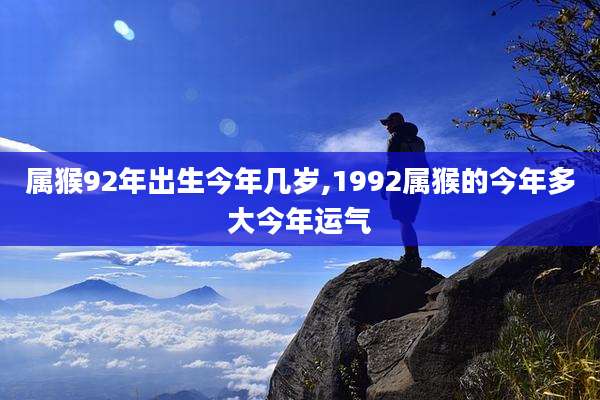 属猴92年出生今年几岁,1992属猴的今年多大今年运气