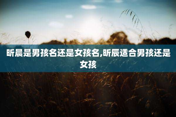 昕晨是男孩名还是女孩名,昕辰适合男孩还是女孩