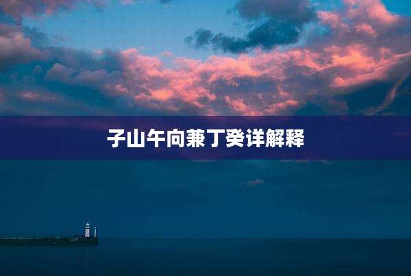 子山午向兼丁癸详解释
