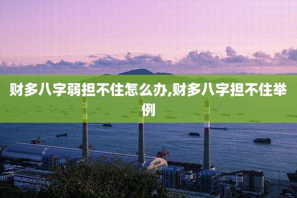 财多八字弱担不住怎么办,财多八字担不住举例