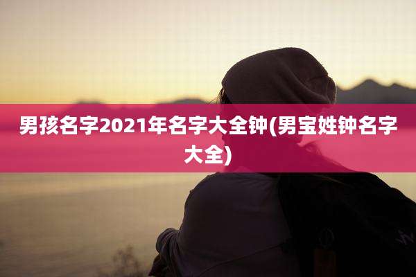 男孩名字2021年名字大全钟(男宝姓钟名字大全)
