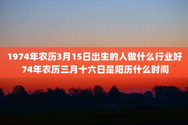 1974年农历3月15日出生的人做什么行业好 74年农历三月十六日是阳历什么时间