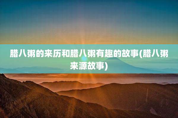 腊八粥的来历和腊八粥有趣的故事(腊八粥来源故事)
