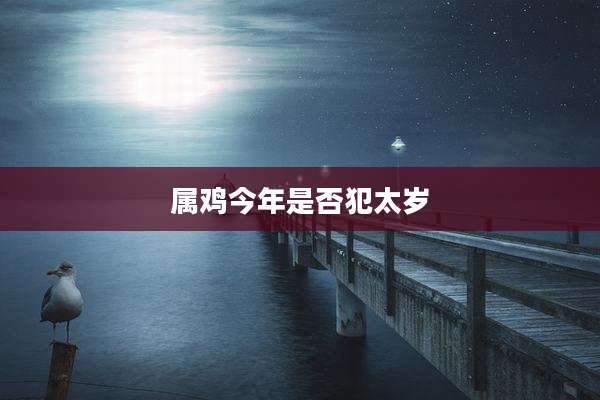 属鸡今年是否犯太岁