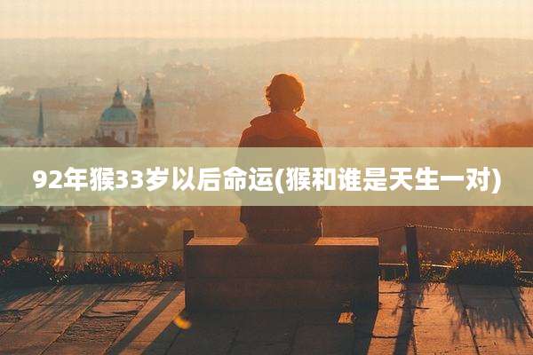 92年猴33岁以后命运(猴和谁是天生一对)