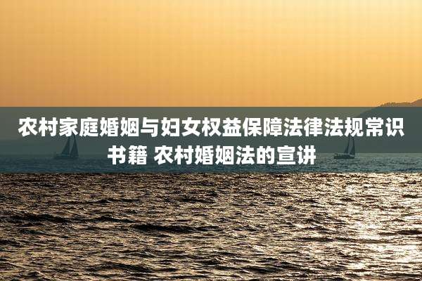 农村家庭婚姻与妇女权益保障法律法规常识书籍 农村婚姻法的宣讲