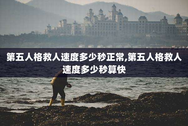 第五人格救人速度多少秒正常,第五人格救人速度多少秒算快