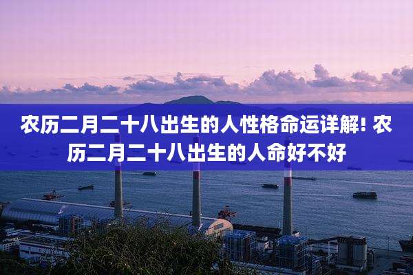 农历二月二十八出生的人性格命运详解! 农历二月二十八出生的人命好不好