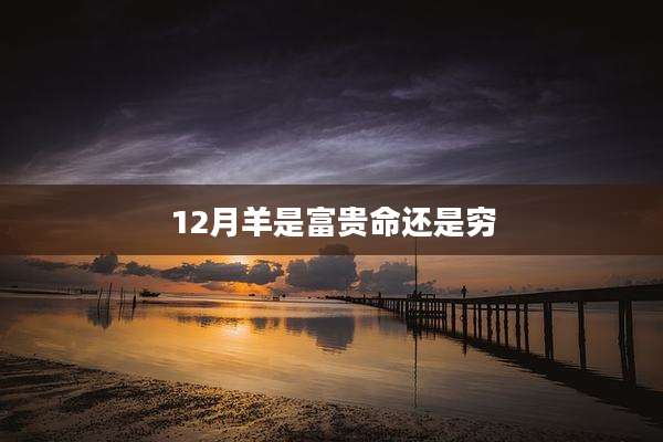 12月羊是富贵命还是穷