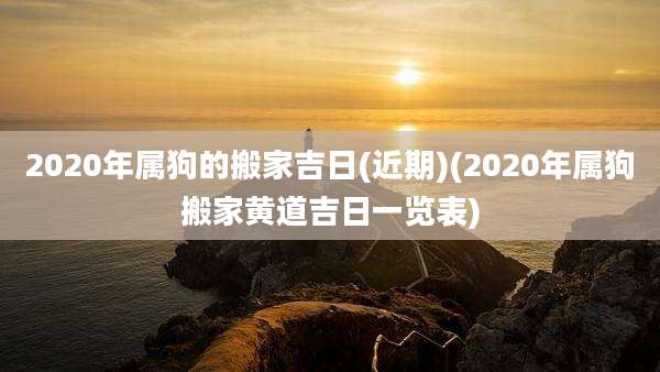 2020年属狗的搬家吉日(近期)(2020年属狗搬家黄道吉日一览表)