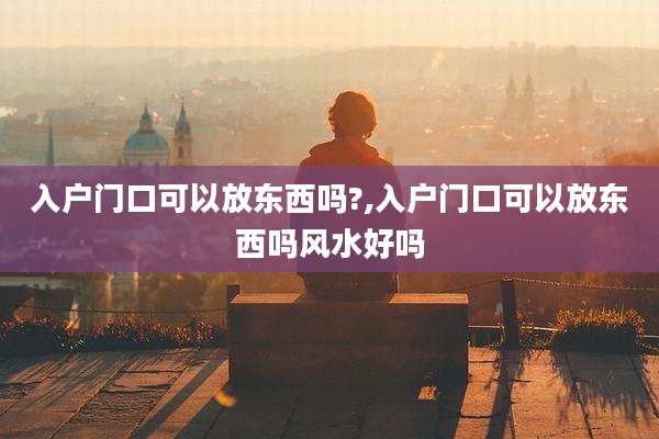 入户门口可以放东西吗?,入户门口可以放东西吗风水好吗