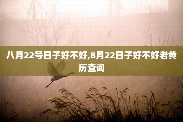 八月22号日子好不好,8月22日子好不好老黄历查询