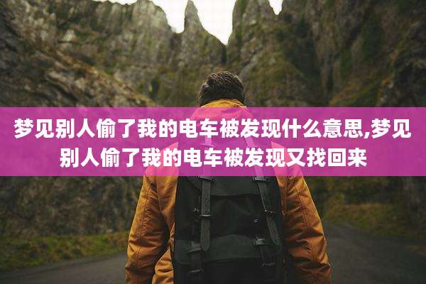 梦见别人偷了我的电车被发现什么意思,梦见别人偷了我的电车被发现又找回来