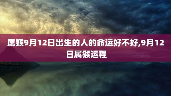 属猴9月12日出生的人的命运好不好,9月12日属猴运程