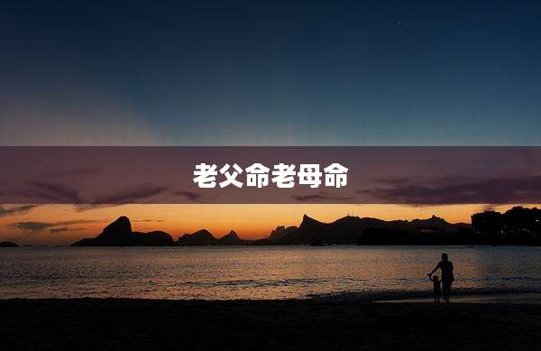 老父命老母命