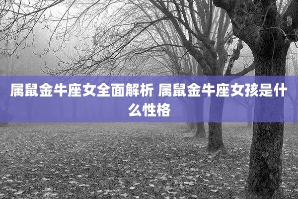 属鼠金牛座女全面解析 属鼠金牛座女孩是什么性格