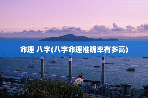 命理 八字(八字命理准确率有多高)