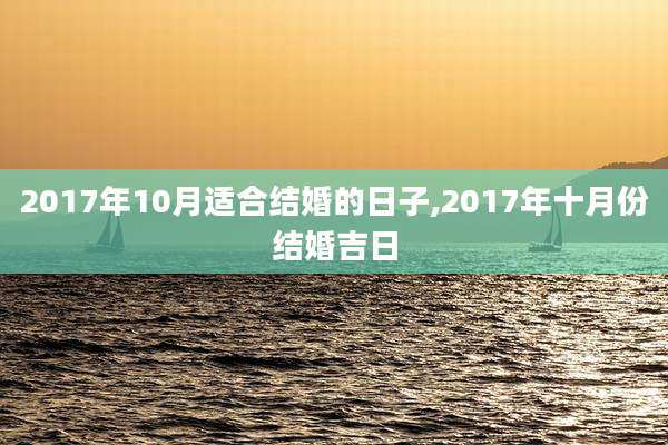 2017年10月适合结婚的日子,2017年十月份结婚吉日