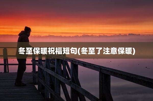 冬至保暖祝福短句(冬至了注意保暖)