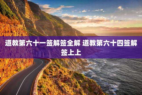 道教第六十一签解签全解 道教第六十四签解签上上