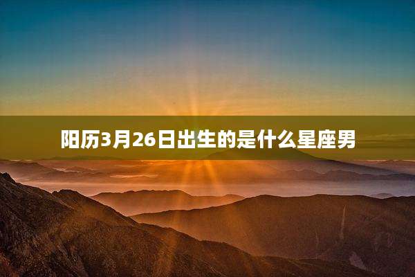阳历3月26日出生的是什么星座男