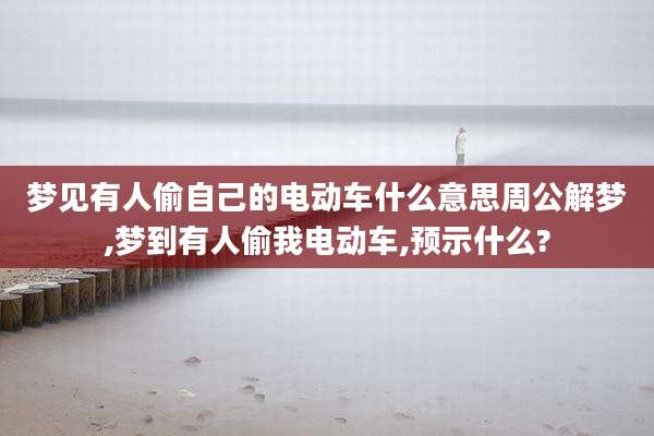 梦见有人偷自己的电动车什么意思周公解梦,梦到有人偷我电动车,预示什么?