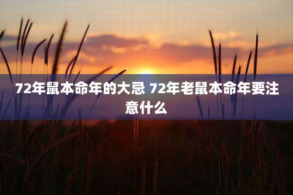 72年鼠本命年的大忌 72年老鼠本命年要注意什么