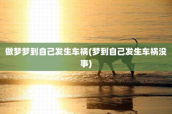 做梦梦到自己发生车祸(梦到自己发生车祸没事)