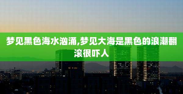 梦见黑色海水汹涌,梦见大海是黑色的浪潮翻滚很吓人