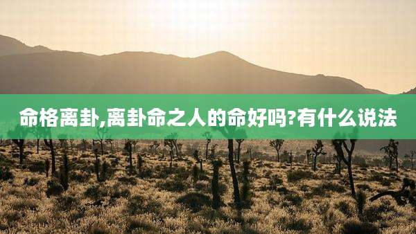 命格离卦,离卦命之人的命好吗?有什么说法
