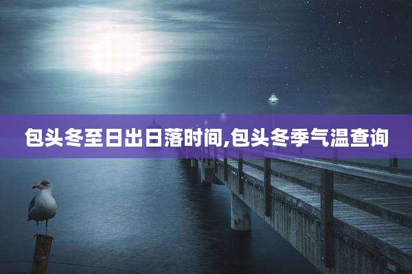包头冬至日出日落时间,包头冬季气温查询