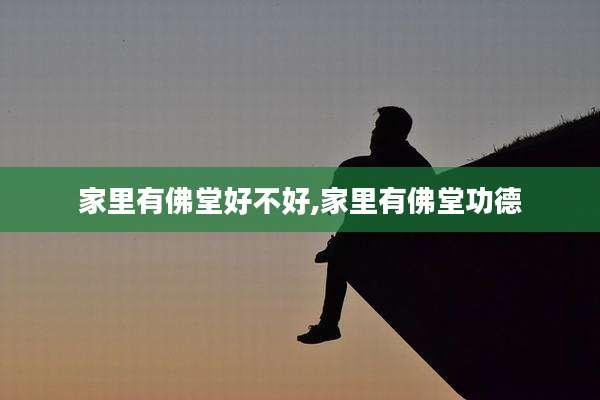 家里有佛堂好不好,家里有佛堂功德