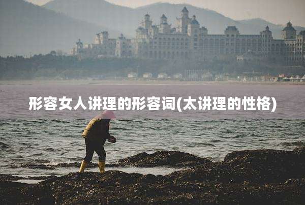 形容女人讲理的形容词(太讲理的性格)