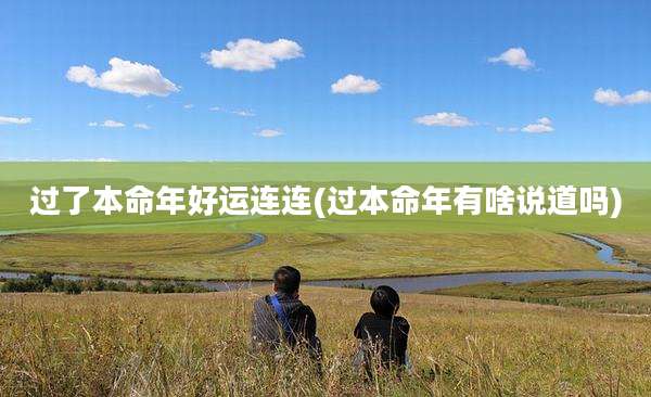 过了本命年好运连连(过本命年有啥说道吗)
