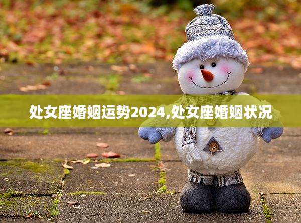 处女座婚姻运势2024,处女座婚姻状况