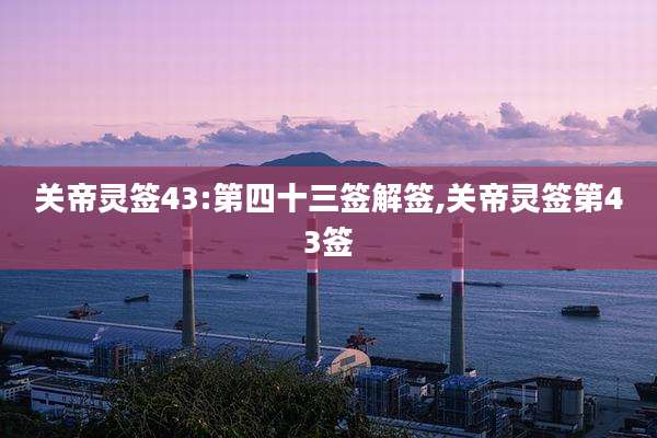 关帝灵签43:第四十三签解签,关帝灵签第43签