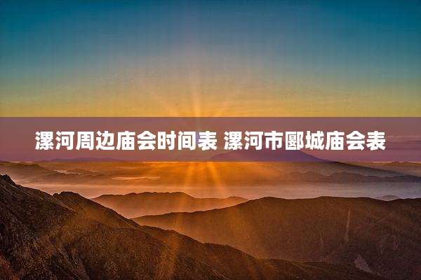 漯河周边庙会时间表 漯河市郾城庙会表