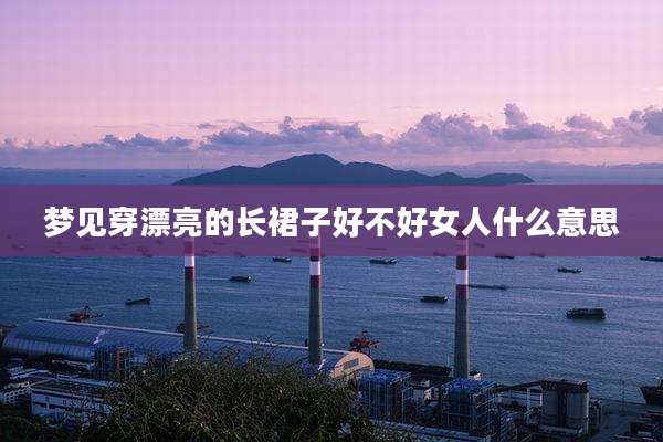 梦见穿漂亮的长裙子好不好女人什么意思