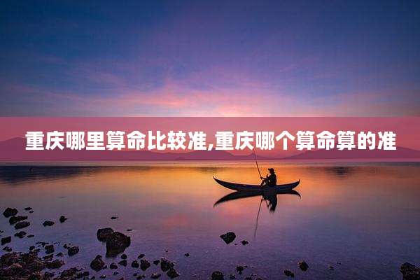 重庆哪里算命比较准,重庆哪个算命算的准
