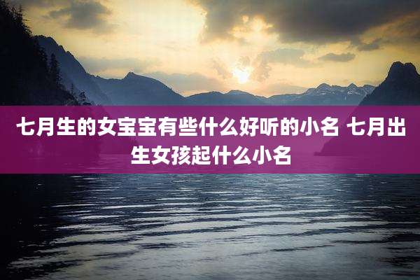 七月生的女宝宝有些什么好听的小名 七月出生女孩起什么小名