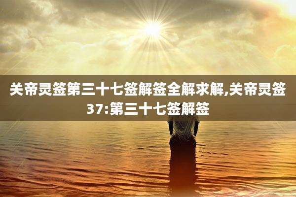 关帝灵签第三十七签解签全解求解,关帝灵签37:第三十七签解签