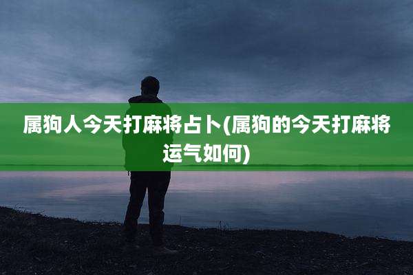 属狗人今天打麻将占卜(属狗的今天打麻将运气如何)