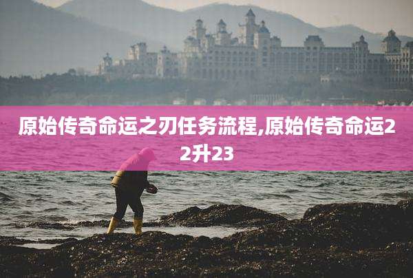 原始传奇命运之刃任务流程,原始传奇命运22升23