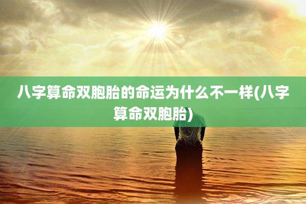 八字算命双胞胎的命运为什么不一样(八字算命双胞胎)