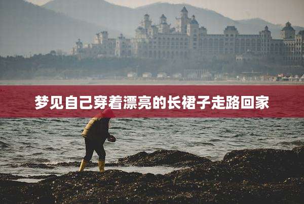 梦见自己穿着漂亮的长裙子走路回家