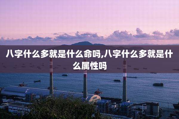 八字什么多就是什么命吗,八字什么多就是什么属性吗