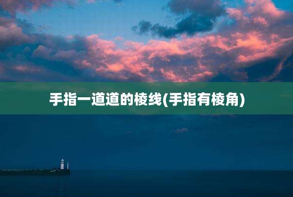 手指一道道的棱线(手指有棱角)