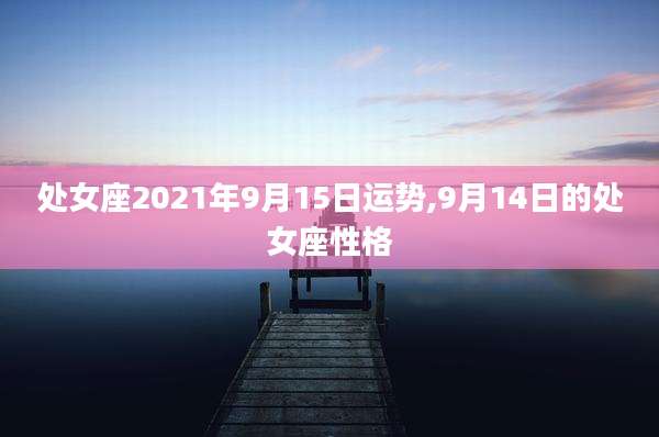 处女座2021年9月15日运势,9月14日的处女座性格